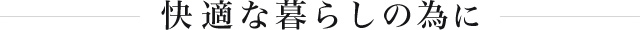 快適な暮らしの為に