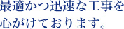 最適かつ迅速な工事を心がけております。